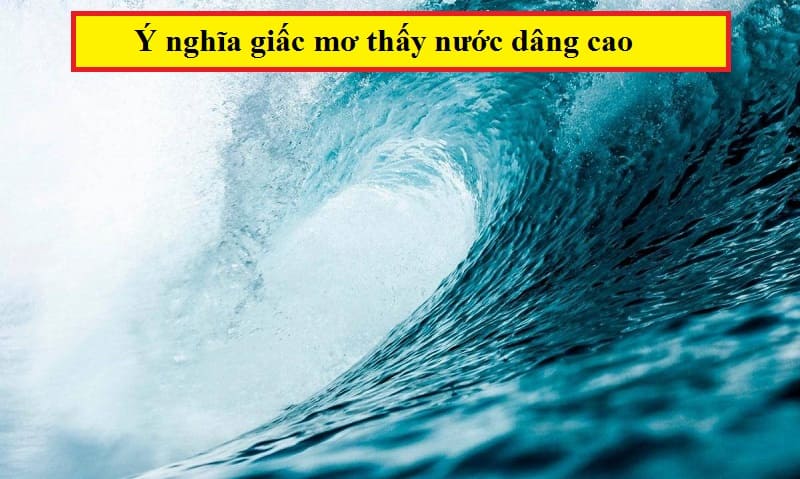 Chi tiết thông tin luận giải ý nghĩa giấc mơ thấy nước dâng cao